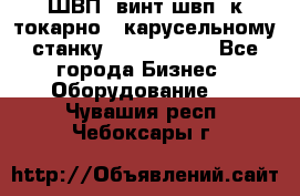 ШВП, винт швп  к токарно - карусельному станку 1512, 1516. - Все города Бизнес » Оборудование   . Чувашия респ.,Чебоксары г.